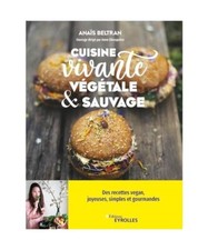 Cuisine vivante, végétale et sauvage: Des recettes vegan joyeuses, simples et 