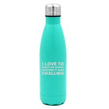 17 oz Water Bottle I Love To Wrap My Hands Around It And Swallow Funny