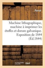 Machine lithographique, machine à imprimer les étoffes et dorure galvanique.