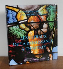 Les vitraux de la renaissance à Chartres Gatouillat et Leproux 2010