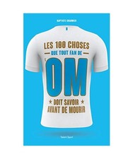 OM - Les 100 choses que tout fan de l'OM doit savoir avant de mourir: Olympique 