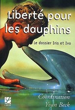 Liberte pour les dauphins : Le dosier Iris et Ivo, Collectif,  Yvan Beck,  Gauth