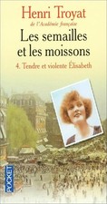 Les Semailles et les Moissons, Tome 4 : Tendre et violente Elisabeth - Troyat, H