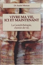 Vivre ma vie, ici et maintenant: La Gestalt-thérapie, chemin de vie, André Morea