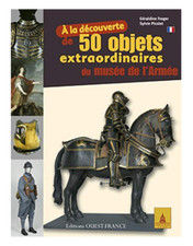 A LA DÉCOUVERTE DE 50 OBJETS EXTRAORDINAIRES DU MUSÉE DE L'ARMÉE