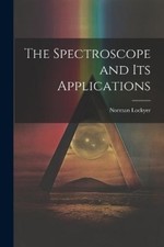 Norman Lockyer The Spectroscope and Its Applications (Poche)