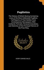 Pugilistica: The History of British Boxing Containing Lives of the Most by Miles