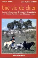 UNE VIE DE CHIEN L'art d'éduquer, de dresser et de conduire les chiens