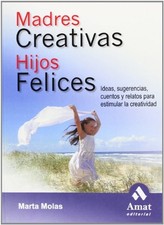 Madres creativas hijos felices: Ideas, sugerencias, cuentos y relatos para estim