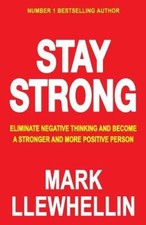 Stay Strong: Eliminate Negative Thinking And Become A Stronger And More