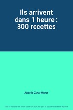Ils arrivent dans 1 heure : 300 recettes, Andrée Zana-Murat