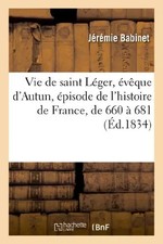 Vie de saint Léger, évêque d'Autun, épisode de l'histoire de France, d