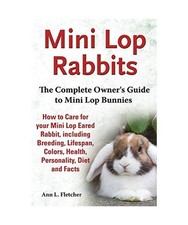 Mini Lop Rabbits, The Complete Owner's Guide to Mini Lop Bunnies, How to Care fo
