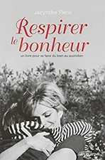 Respirer Le Bonheur : Un Livre Qui Fait Du Bien Jacynthe René