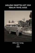 Shillong Vignettes: Not Your Regular Travel Guide by Miss Bikika Laloo Tariang