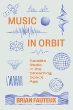 Music in Orbit: Satellite Radio in the Streaming Space Age by Brian Fauteux NEUF
