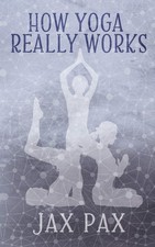 Jax Pax How Yoga Really Works