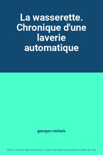 La wasserette. Chronique d'une laverie automatique, georges michels