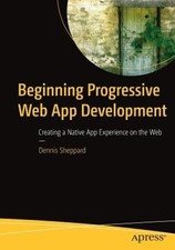 Beginning Progressive Web App Development: Creating a Native App Experience on