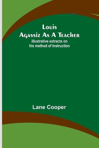 Louis agassiz teacher - agassiz, a