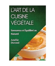 L'Art de la Cuisine Végétale: Savoureux et Équilibré au Naturel, Amélie Dur