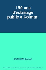 150 ans d'éclairage public a Colmar., GRANDADAN (Bernard)