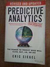 Predictive Analytics : The Power to Predict Who Will Click, Buy, Lie, or Die,...
