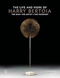 The Life and Work of Harry Bertoia: The Man, the Artist,