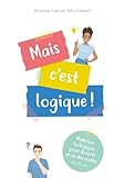 Mais c'est logique !: Maitriser la logique pour devenir