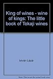 King of wines - wine of kings: The little book of Tokaji