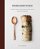 Heirloom Wood: A Modern Guide to Carving Spoons, Bowls,