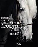 Les hauts lieux de l'art équestre: Vienne, Saumur,