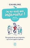 On ne naît pas infirmière !: Ces patients et ces soignants