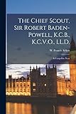 The Chief Scout, Sir Robert Baden-Powell, K.C.B., K.C.V.O.,