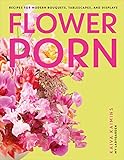 Flower Porn: Recipes for Modern Bouquets, Tablescapes