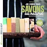 Je crée mes savons au naturel: L'art de la savonnerie