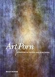 Art/Porn: A History of Seeing and Touching by Kelly